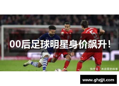 00后足球明星身价飙升！