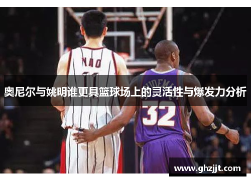 奥尼尔与姚明谁更具篮球场上的灵活性与爆发力分析
