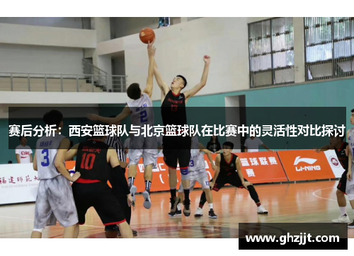 赛后分析：西安篮球队与北京篮球队在比赛中的灵活性对比探讨