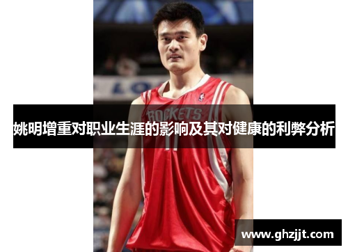 姚明增重对职业生涯的影响及其对健康的利弊分析