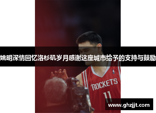 姚明深情回忆洛杉矶岁月感谢这座城市给予的支持与鼓励