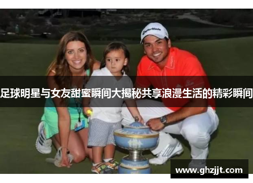 足球明星与女友甜蜜瞬间大揭秘共享浪漫生活的精彩瞬间