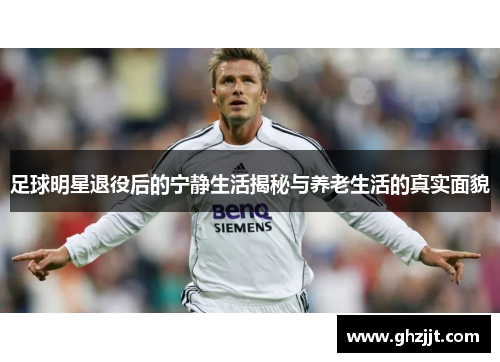 足球明星退役后的宁静生活揭秘与养老生活的真实面貌