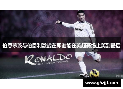 伯恩茅茨与伯恩利激战在即谁能在英超赛场上笑到最后