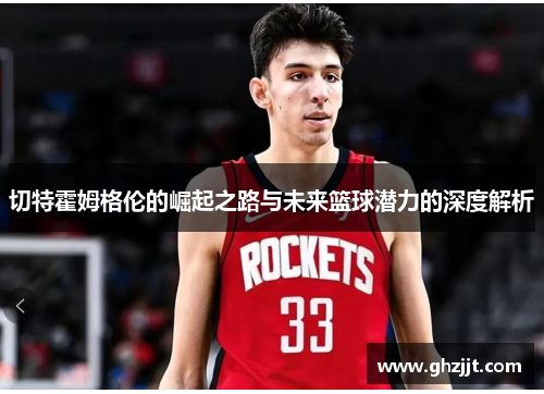 切特霍姆格伦的崛起之路与未来篮球潜力的深度解析