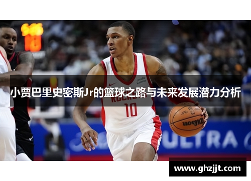 小贾巴里史密斯Jr的篮球之路与未来发展潜力分析