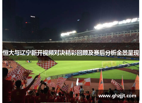 恒大与辽宁新开视频对决精彩回顾及赛后分析全景呈现