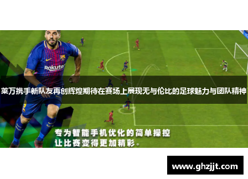 莱万携手新队友再创辉煌期待在赛场上展现无与伦比的足球魅力与团队精神